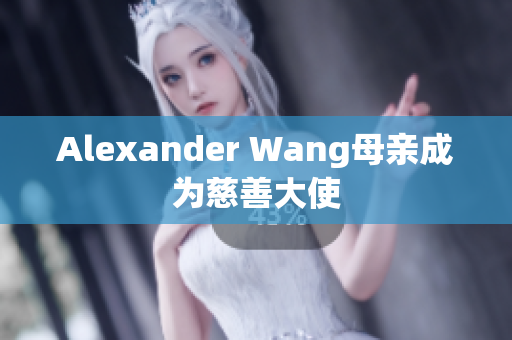 Alexander Wang母亲成为慈善大使