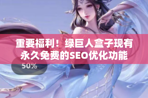重要福利！绿巨人盒子现有永久免费的SEO优化功能