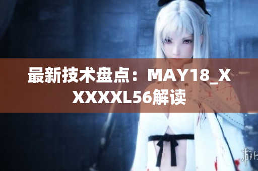最新技术盘点：MAY18_XXXXXL56解读