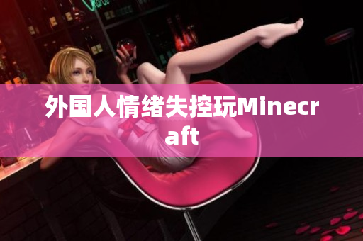 外国人情绪失控玩Minecraft