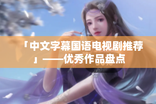 「中文字幕国语电视剧推荐」——优秀作品盘点