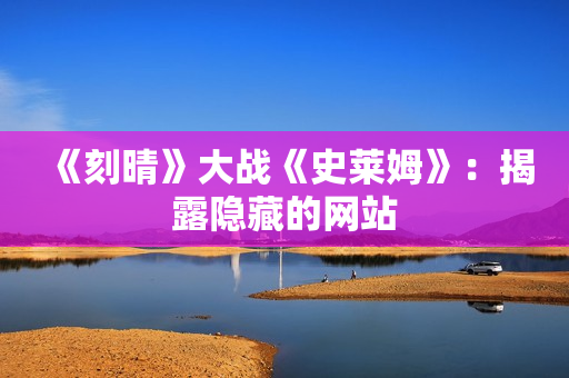 《刻晴》大战《史莱姆》：揭露隐藏的网站