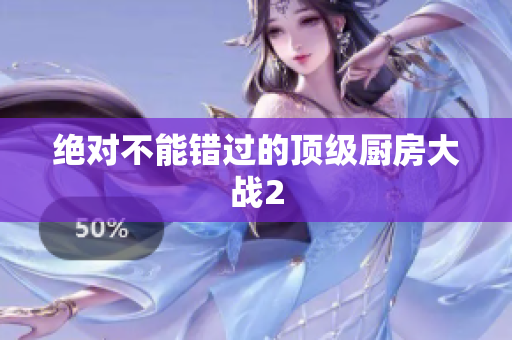 绝对不能错过的顶级厨房大战2