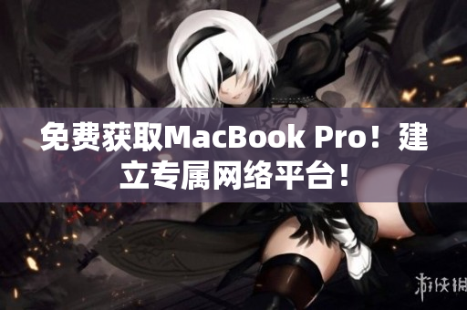 免费获取MacBook Pro！建立专属网络平台！