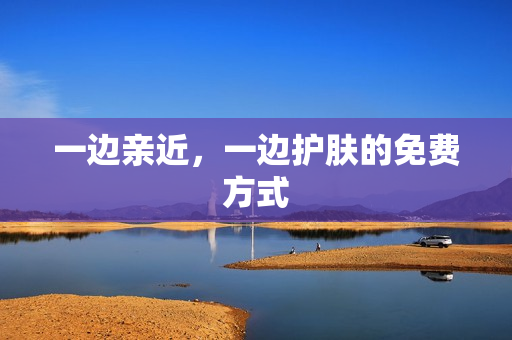 一边亲近，一边护肤的免费方式