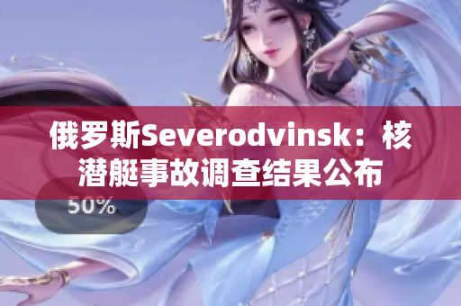 俄罗斯Severodvinsk：核潜艇事故调查结果公布
