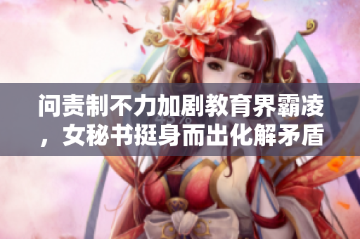 问责制不力加剧教育界霸凌，女秘书挺身而出化解矛盾