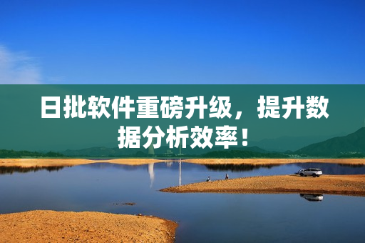 日批软件重磅升级，提升数据分析效率！