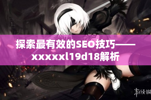 探索最有效的SEO技巧——xxxxxl19d18解析