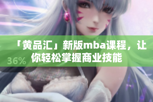 「黄品汇」新版mba课程，让你轻松掌握商业技能