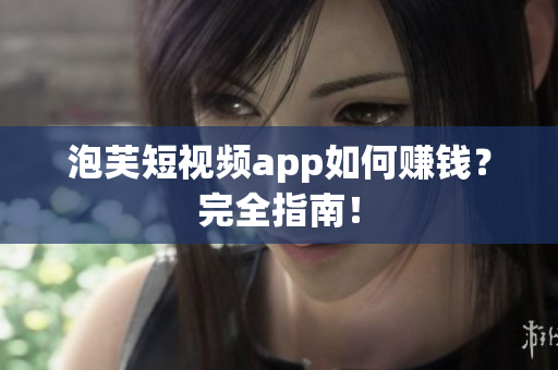 泡芙短视频app如何赚钱？完全指南！