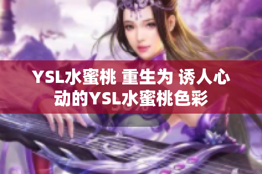YSL水蜜桃 重生为 诱人心动的YSL水蜜桃色彩