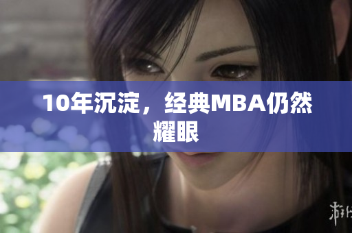 10年沉淀，经典MBA仍然耀眼