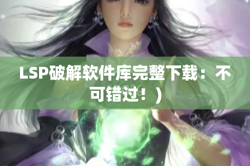 LSP破解软件库完整下载：不可错过！)