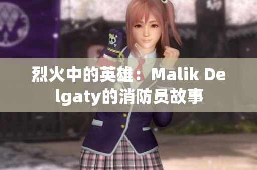 烈火中的英雄：Malik Delgaty的消防员故事