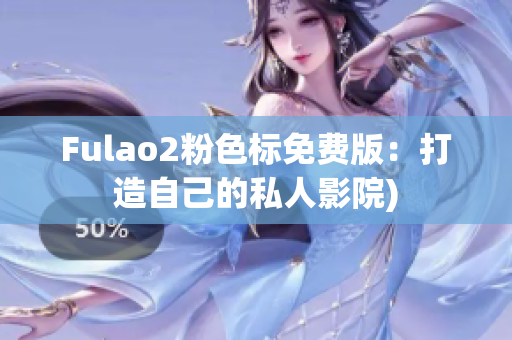 Fulao2粉色标免费版：打造自己的私人影院)