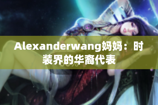 Alexanderwang妈妈：时装界的华裔代表