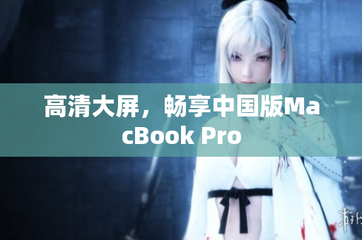 高清大屏，畅享中国版MacBook Pro