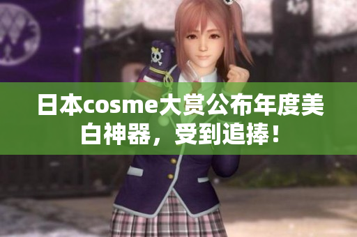 日本cosme大赏公布年度美白神器，受到追捧！