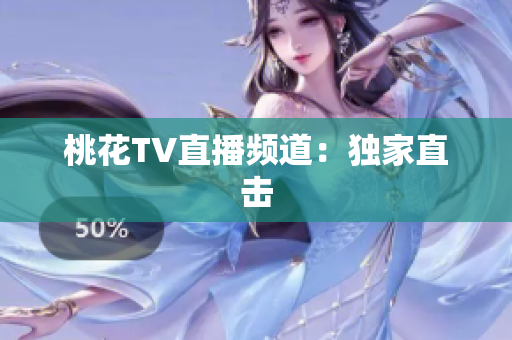 桃花TV直播频道：独家直击