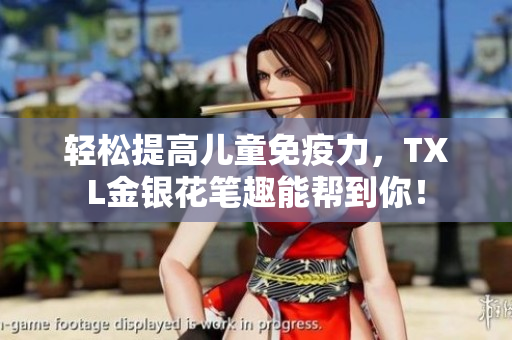 轻松提高儿童免疫力，TXL金银花笔趣能帮到你！