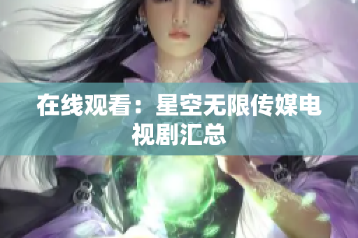 在线观看：星空无限传媒电视剧汇总