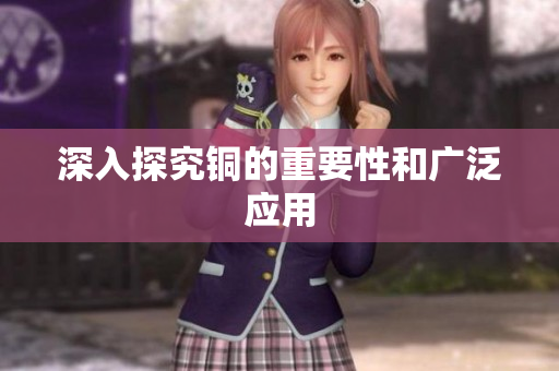 深入探究铜的重要性和广泛应用