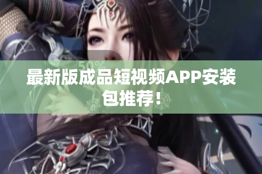 最新版成品短视频APP安装包推荐！