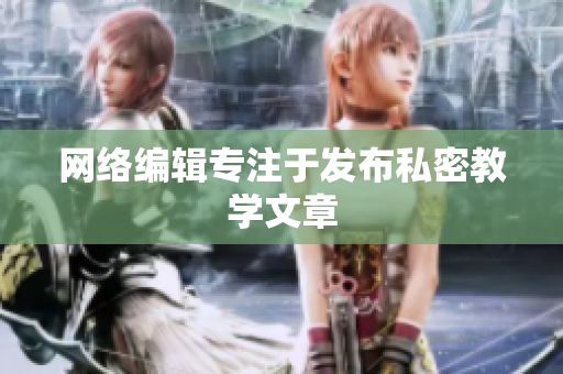 网络编辑专注于发布私密教学文章