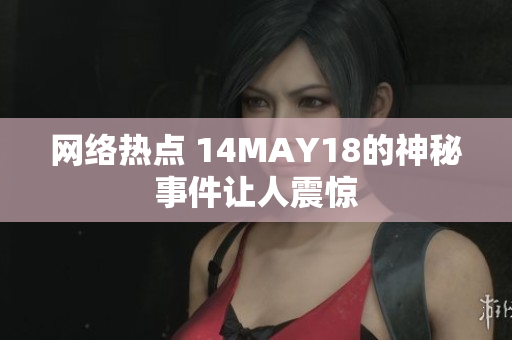 网络热点 14MAY18的神秘事件让人震惊