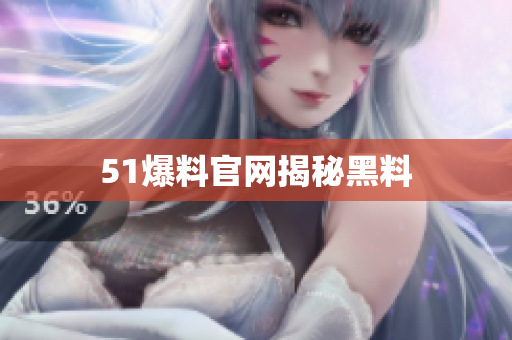 51爆料官网揭秘黑料