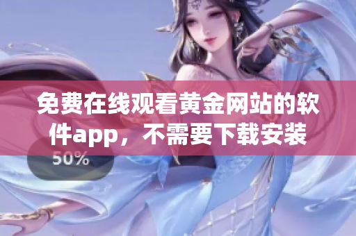免费在线观看黄金网站的软件app，不需要下载安装