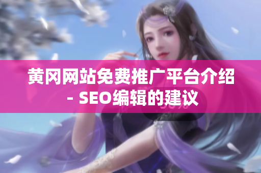 黄冈网站免费推广平台介绍 - SEO编辑的建议