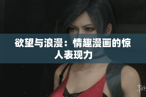 欲望与浪漫：情趣漫画的惊人表现力