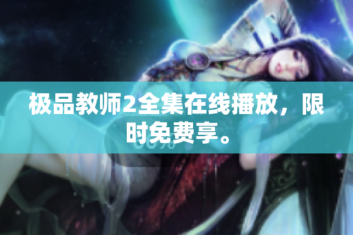 极品教师2全集在线播放，限时免费享。