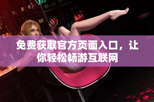 免费获取官方页面入口，让你轻松畅游互联网
