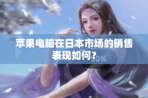 苹果电脑在日本市场的销售表现如何？
