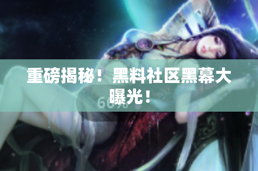 重磅揭秘！黑料社区黑幕大曝光！