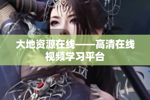 大地资源在线——高清在线视频学习平台