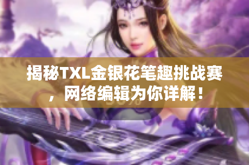 揭秘TXL金银花笔趣挑战赛，网络编辑为你详解！