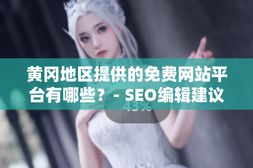 黄冈地区提供的免费网站平台有哪些？- SEO编辑建议