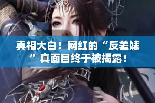 真相大白！网红的“反差婊”真面目终于被揭露！