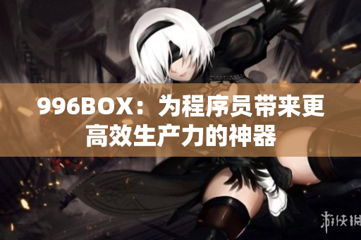 996BOX：为程序员带来更高效生产力的神器