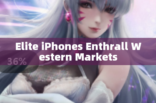 Elite iPhones Enthrall Western Markets