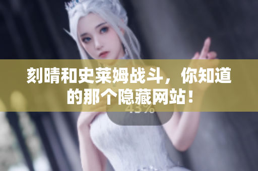 刻晴和史莱姆战斗，你知道的那个隐藏网站！