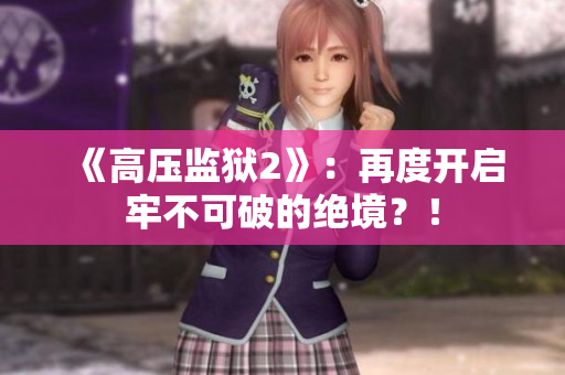 《高压监狱2》：再度开启牢不可破的绝境？！