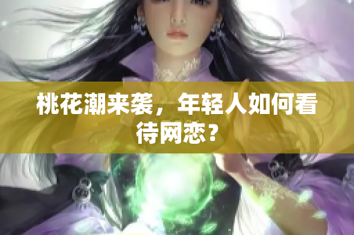 桃花潮来袭，年轻人如何看待网恋？