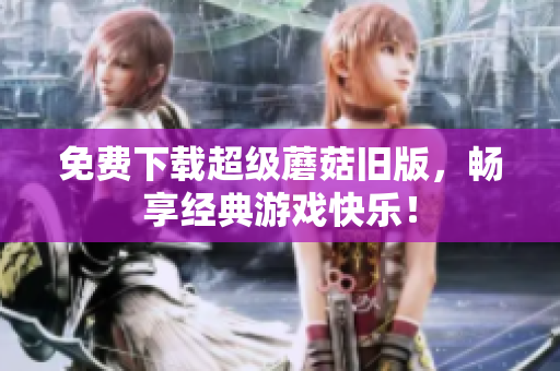 免费下载超级蘑菇旧版，畅享经典游戏快乐！