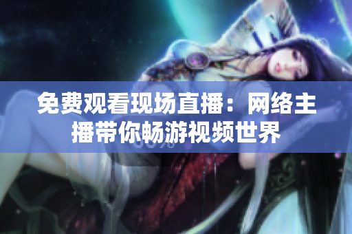 免费观看现场直播：网络主播带你畅游视频世界