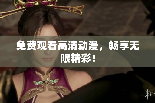 免费观看高清动漫，畅享无限精彩！